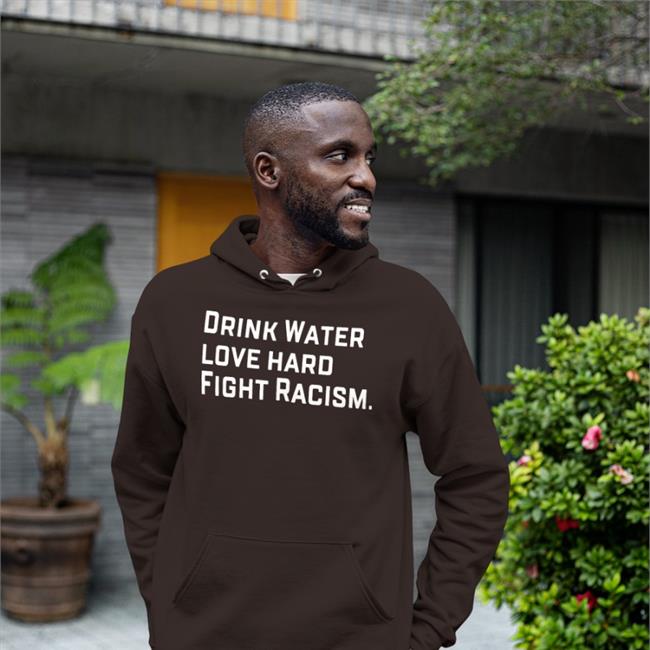 Drink Water Love Hard Fight Racism T Shirt
