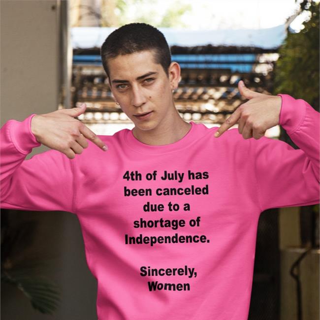 4Th Of July Has Been Canceled Due To A Shortage Of Independence Sincerely Women Long Sleeve T Shirt Jamie Schler