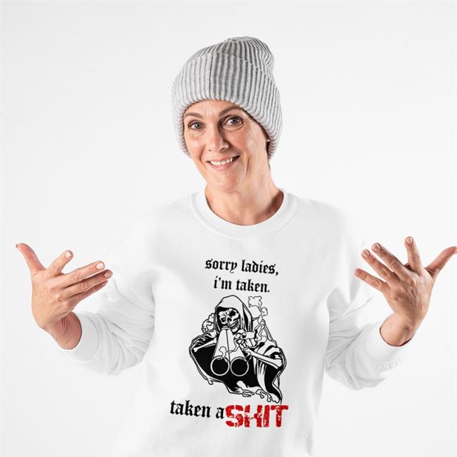 Sorry Ladies I'm Taken Taken A Shit Shirt Badass Skeleton
