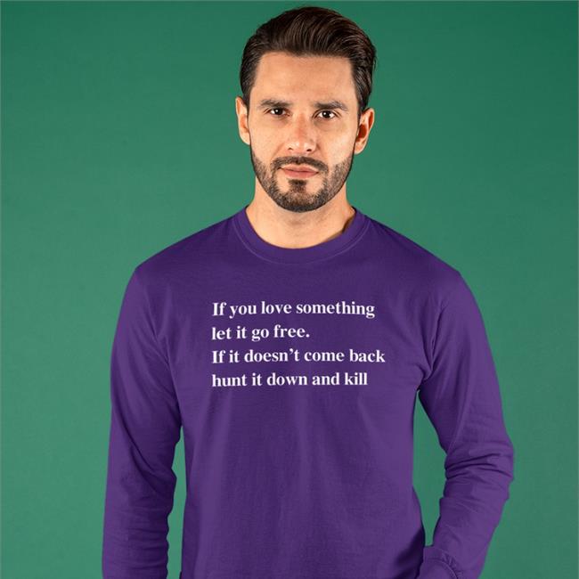 Shirts That Go Hard Merch If You Love Something Let It Go Free If It Doesn’T Come Back Hunt It Down And Kill Long Sleeve T Shirt Shirtsthtgohard