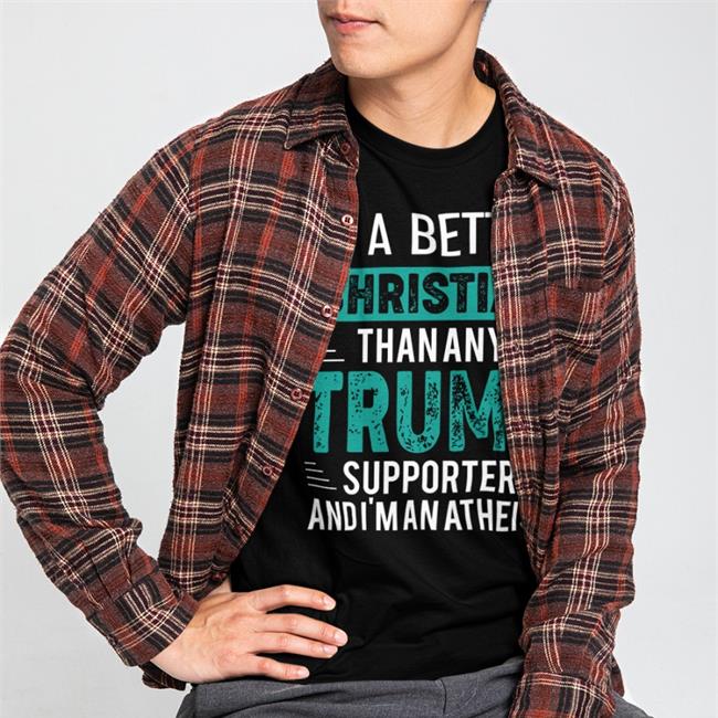 Andrew Cai I'm A Better Christian Than Any Trump Supporter And I'm An Atheist Shirt