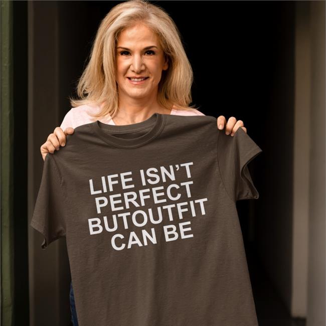 Life Isn’t Perfect Butoutfit Can Be Shirt