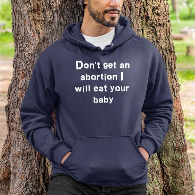 Don't Get An Abortion I Will Eat Your Baby T Shirt Shirts That Go Hard