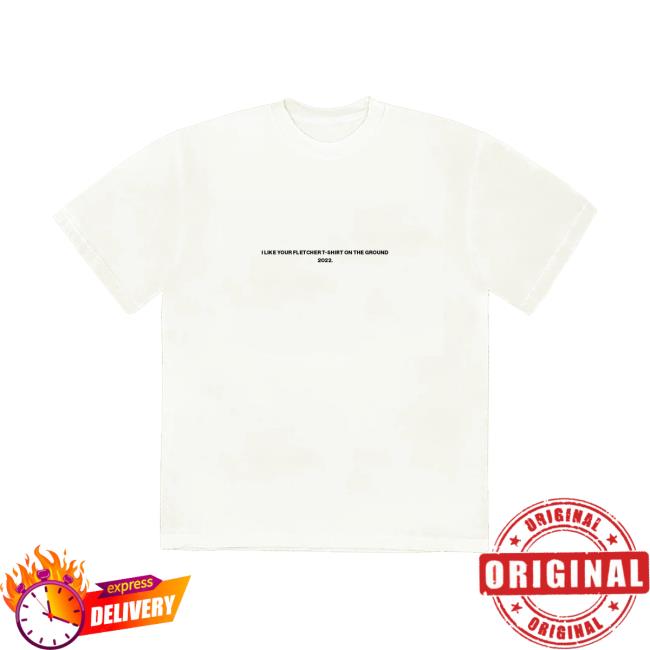Official Fletcher Merch I Like Your Fletcher Shirt On The Ground Tour Top Shirt