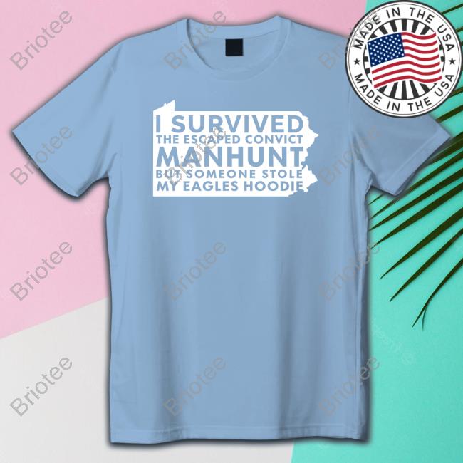 Official I Survived The Escaped Convict Manhunt But Someone Stole My Eagles Hoodie T-Shirt I Survived The Escaped Convict Manhunt But Someone Stole My Eagles Hoodie Shirt