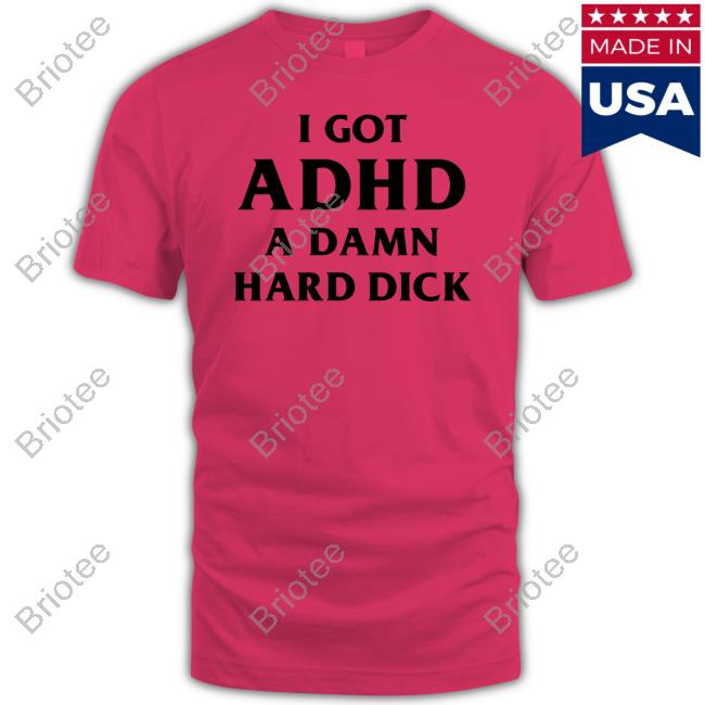 Official I Got Adhd A Damn Hard Dick Shirts