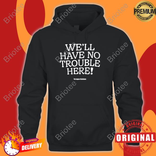 Official We'll Have No Trouble Here Shirt Long Sleeve