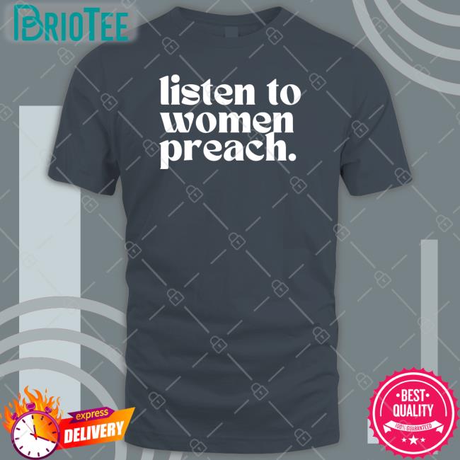 Listen To Women Preach T Shirt