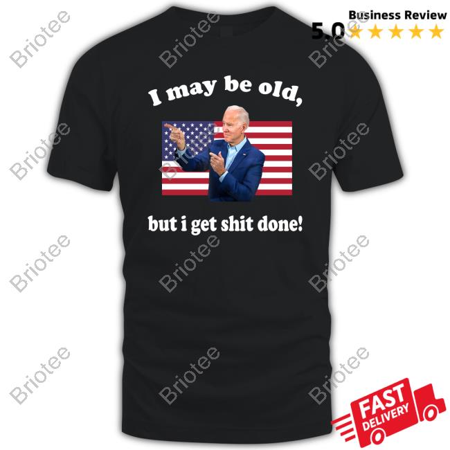 I May Be Old But I Get Shit Done Hot Shirt