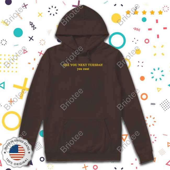 See You Next Tuesday You Cunt Shirt