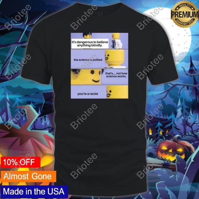 It's Dangerous To Believe Anything Blindly Shirt