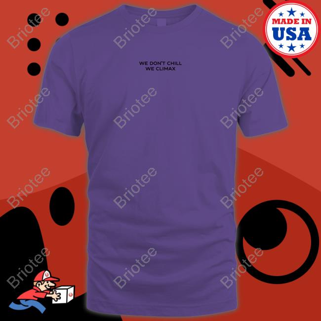 Official We Don't Chill We Climax Shirt Sweatshirt