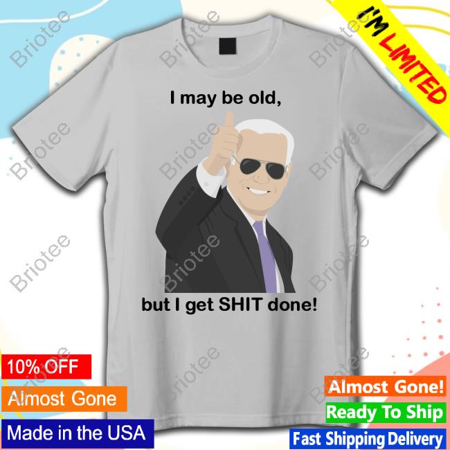 I May Be Old, But I Get Shit Done Tee Shirt