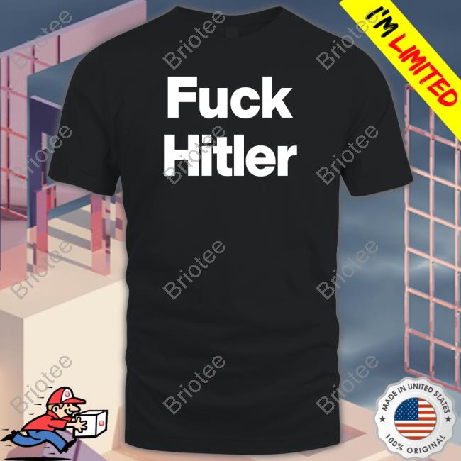 Shirts That Go Hard Fuck Hitler Shirt