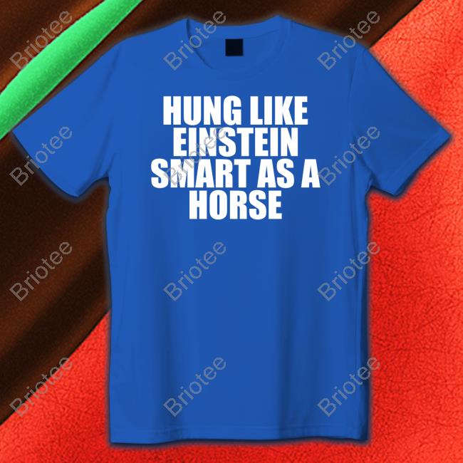 Official Hung Like Einstein Smart As A Horse Shirt Shirt 2022