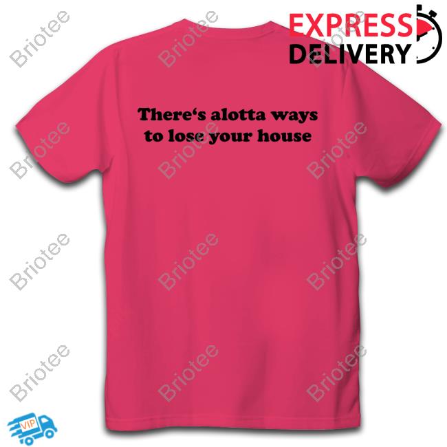 There's Alotta Ways To Lose Your House Shirt GregTheWeidman There's Alotta Ways To Lose Your House Long Sleeve T-Shirt
