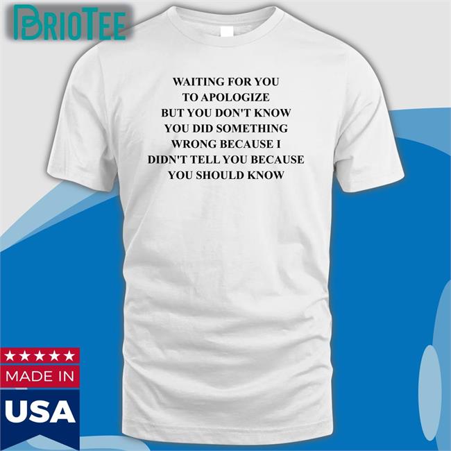 Shirts That Go Hard Waiting For You To Apologize But You Don't Know You Did Something Wrong Because I Didn't Tell You Because You Should Know Hoodie