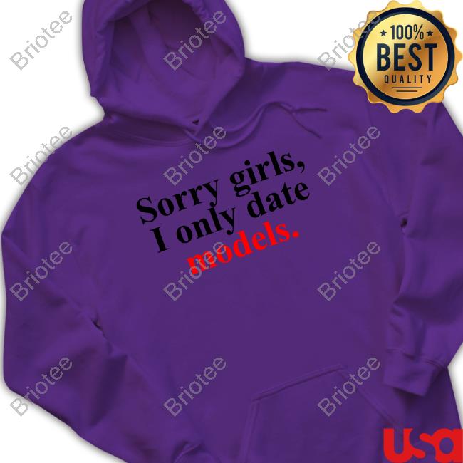 Sorry Girls, I Only Date Models Limited Edition T-Shirt Sorry Girls, I Only Date Models Tee Shirt