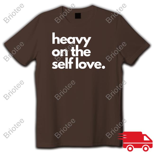 Heavy On The Self Love Shirt New