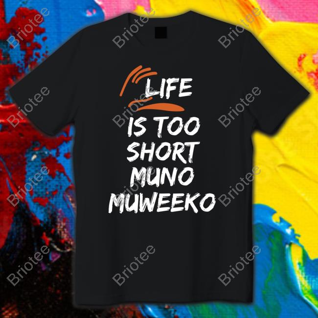 Official Life Is Too Short Muno Muweeko T Shirt