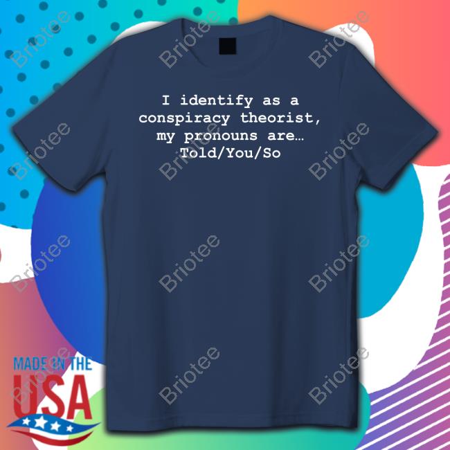 I Identify As A Conspiracy Theorist My Pronouns Are Told You So Shirt Donald Trump Jr