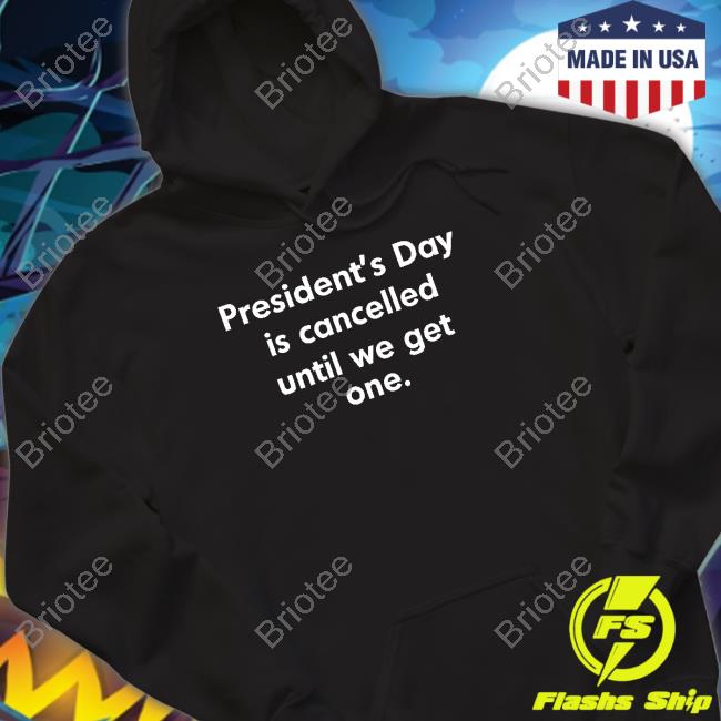 President’S Day Is Cancelled Until We Get One Sweatshirt