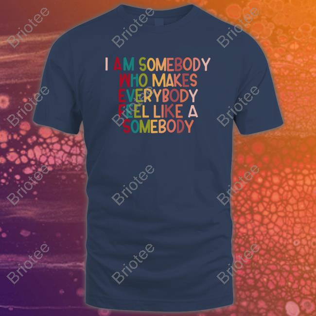 I Am Somebody Who Makes Everybody Feel Like A Somebody Shirt Naguib Sawiris