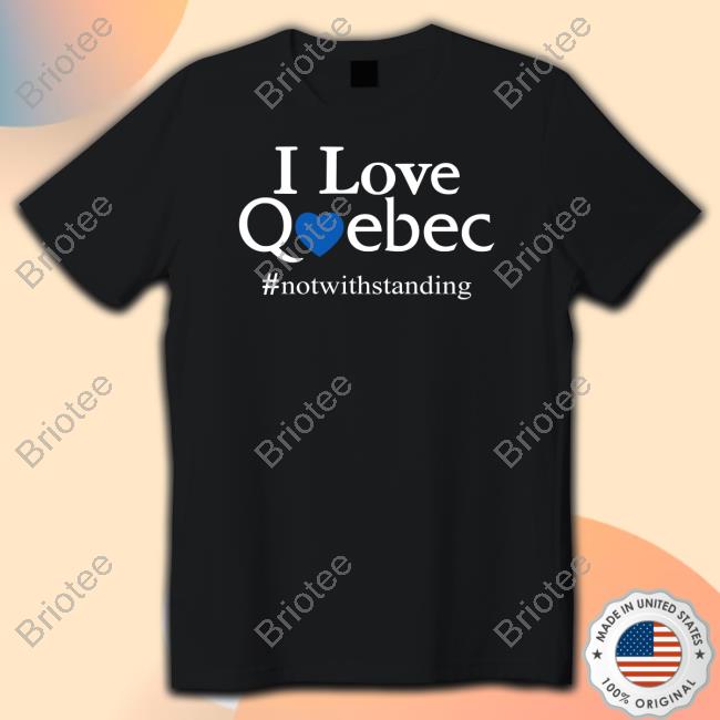 I Love Quebec Not With Standing T Shirts