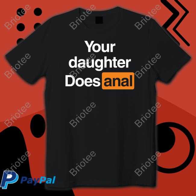 Your Daughter Does Anal Shirt