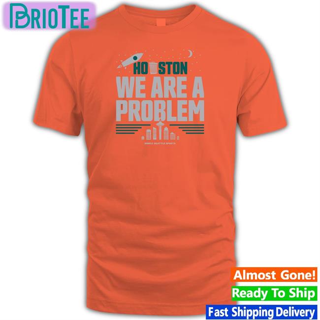 Houston We Are A Problem T Shirts