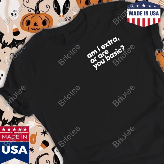 Official Am I Extra Or Are You Basic T Shirt