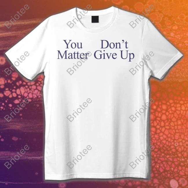 You Matter Don't Give Up Shirts Prayingg Merch