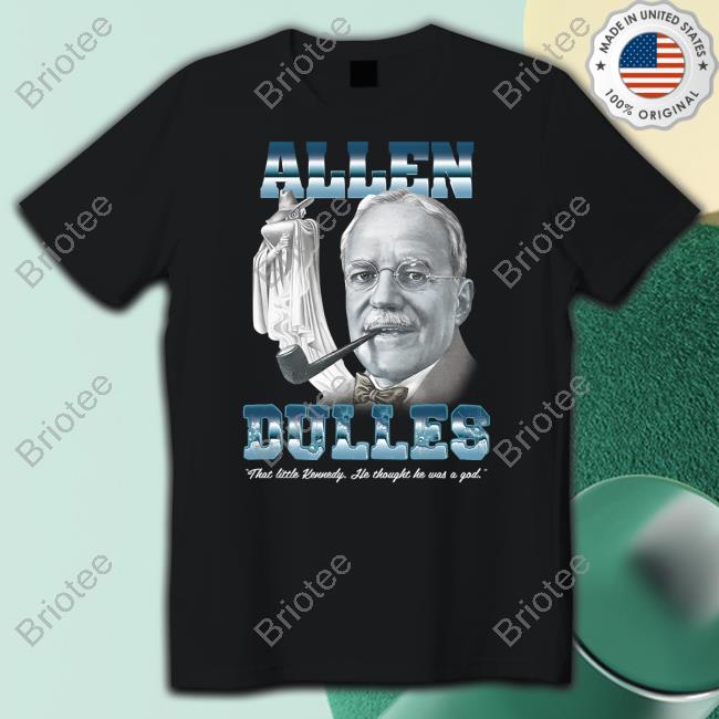 Allen Dulles That Little Kennedy He Thought He Was A God Shirt