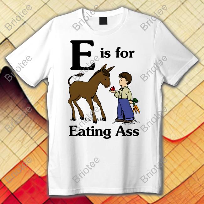 Official E Is For Eating Ass Shirt Goodshirts Merch