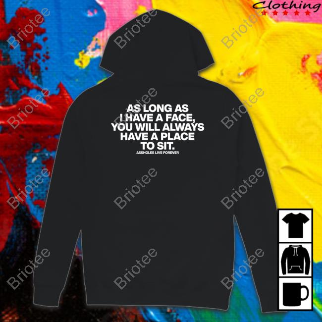 Shirts That Go Hard Shirtsthtgohard As Long As I Have A Face You Will Always Have A Place To Sit Assholes Live Forever Shirt