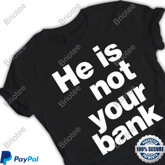 He Is Not Your Bank Tee Shirt