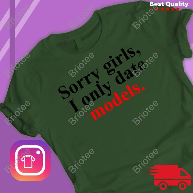 Sorry Girls, I Only Date Models Limited Edition T-Shirt Sorry Girls, I Only Date Models Shirts Greykindagirl Will