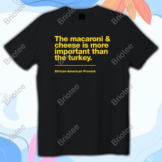 The Macaroni & Cheese Is More Important Than The Turkey African-American Proverb Shirts