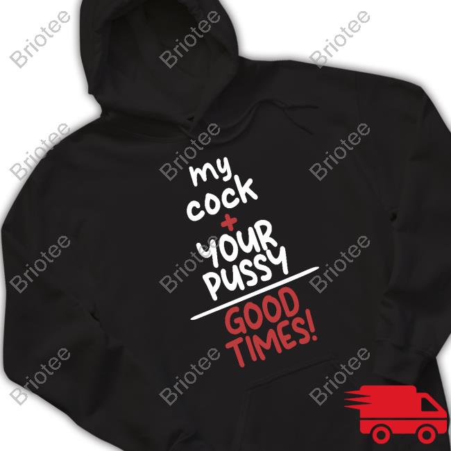 My Cock Your Pussy Good Times New ShirtMy Cock Your Pussy Good Times Shirt