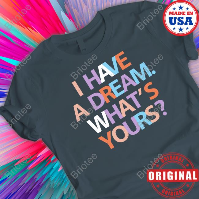 I Have A Dream What's Yours Shirt