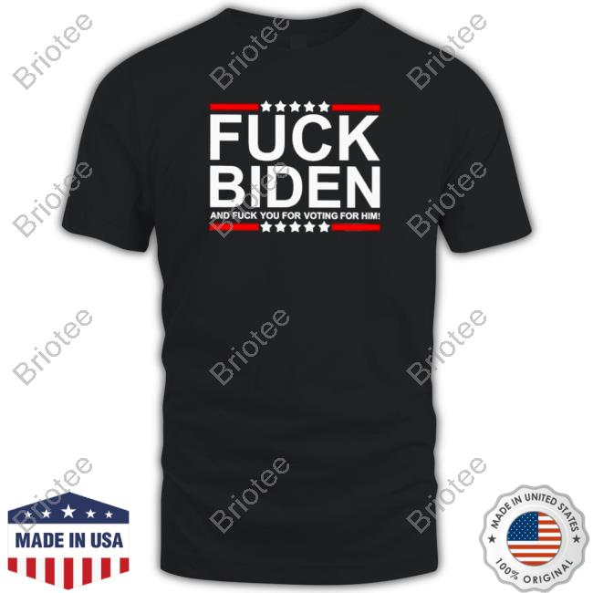 Fuck Biden and fuck you for voting for him T-shirt Shirts