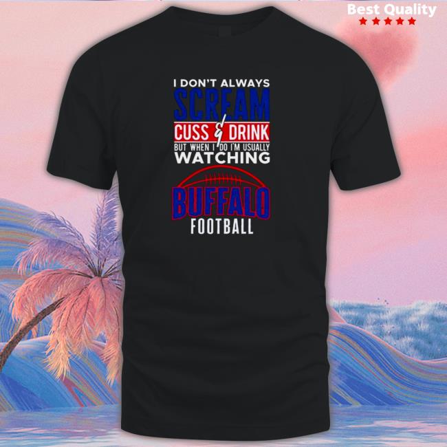 Official I Don’t Always Scream and Cuss But When I Do I’m Watching Buffalo Bills Football Long Sleeve Tee