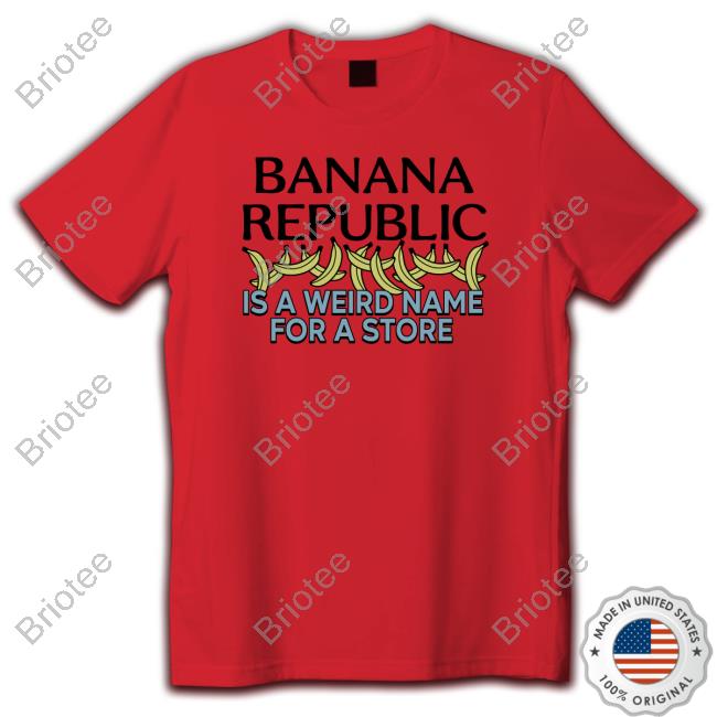 Banana Republic Is A Weird Name For A Store Shirt Shirts That Go Hard