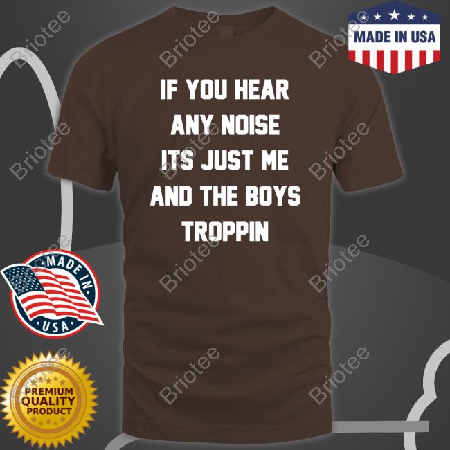 Official Josh Fleming If You Hear Any Noise Its Just Me And The Boys Troppin Shirt Tricia Whitaker