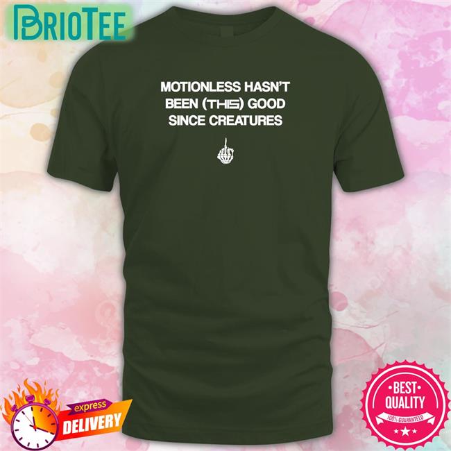 Motionless Hasn't Been This Good Since Creatures Shirt