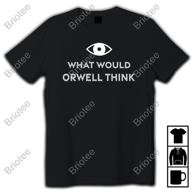 What Would Orwell Think Shirts