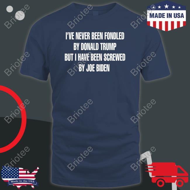 Official I've Never Been Fondled By Donald Trump But I Have Been Screwed By Joe Biden Tee