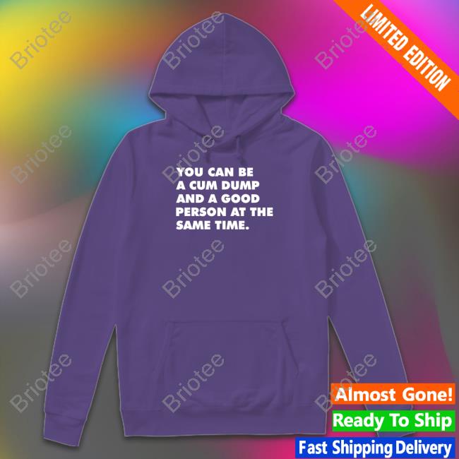 You Can Be A Cum Dump And A Good Person At The Same Time Hoodie