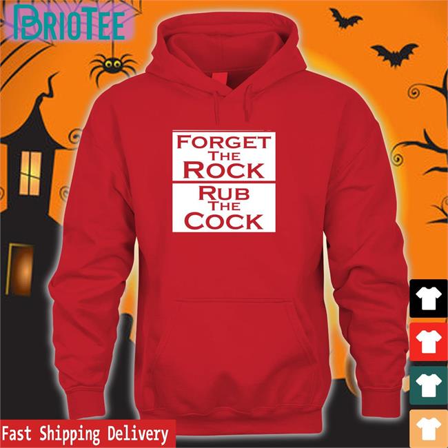 Shirts That Go Hard Forget The Rock Rub The Cock Hoodie