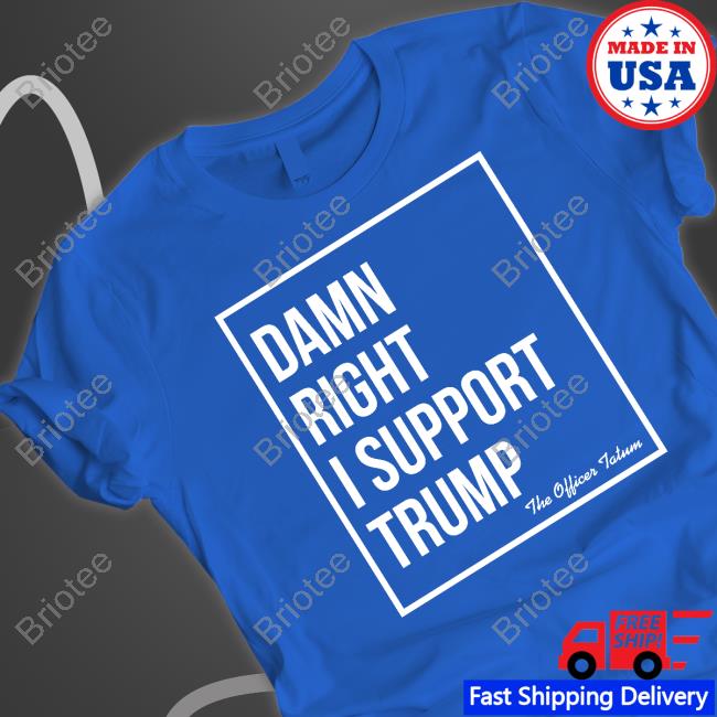 The Officer Tatum Merch Damn Right I Support Trump T-Shirt